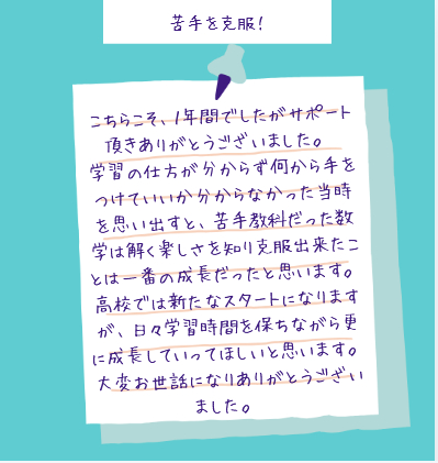 最後には数学が得意になりましたね。一生懸命コツコツと努力した結果です。本当に素晴らしいことです。高校でも数学をしっかり学んで、夢を実現してください！